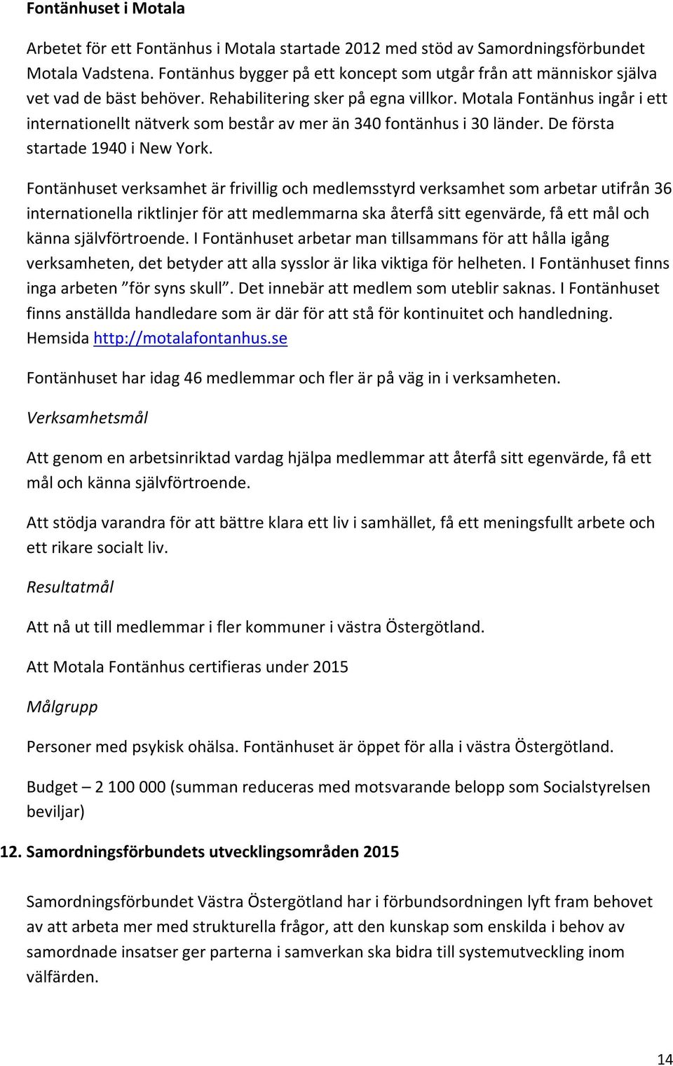 Motala Fontänhus ingår i ett internationellt nätverk som består av mer än 340 fontänhus i 30 länder. De första startade 1940 i New York.