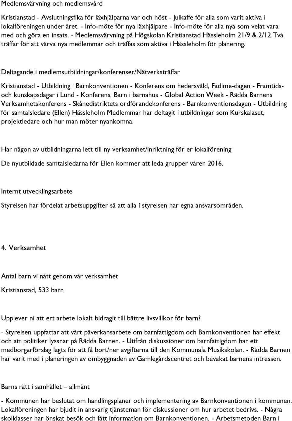 - Medlemsvärvning på Högskolan Kristianstad Hässleholm 21/9 & 2/12 Två träffar för att värva nya medlemmar och träffas som aktiva i Hässleholm för planering.