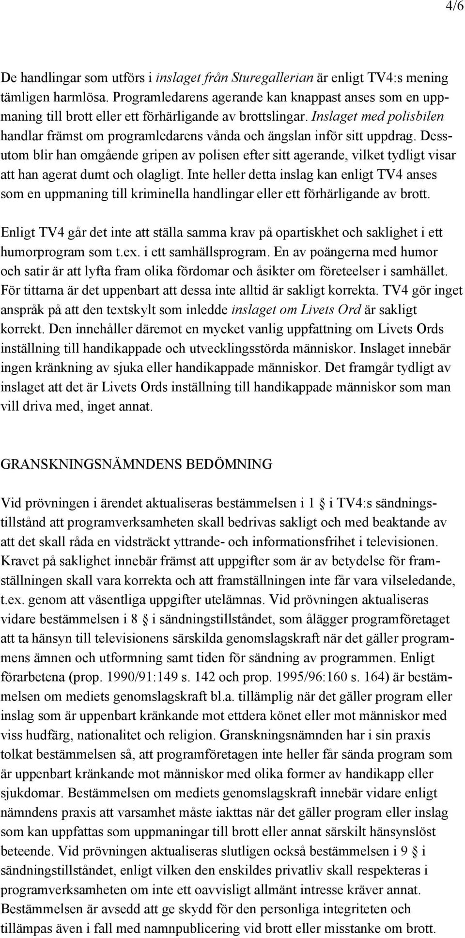 Inslaget med polisbilen handlar främst om programledarens vånda och ängslan inför sitt uppdrag.