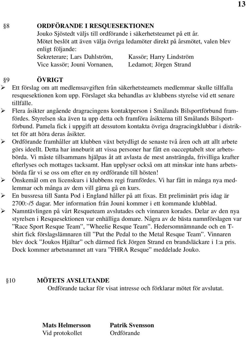 ÖVRIGT Ø Ett förslag om att medlemsavgiften från säkerhetsteamets medlemmar skulle tillfalla resquesektionen kom upp. Förslaget ska behandlas av klubbens styrelse vid ett senare tillfälle.