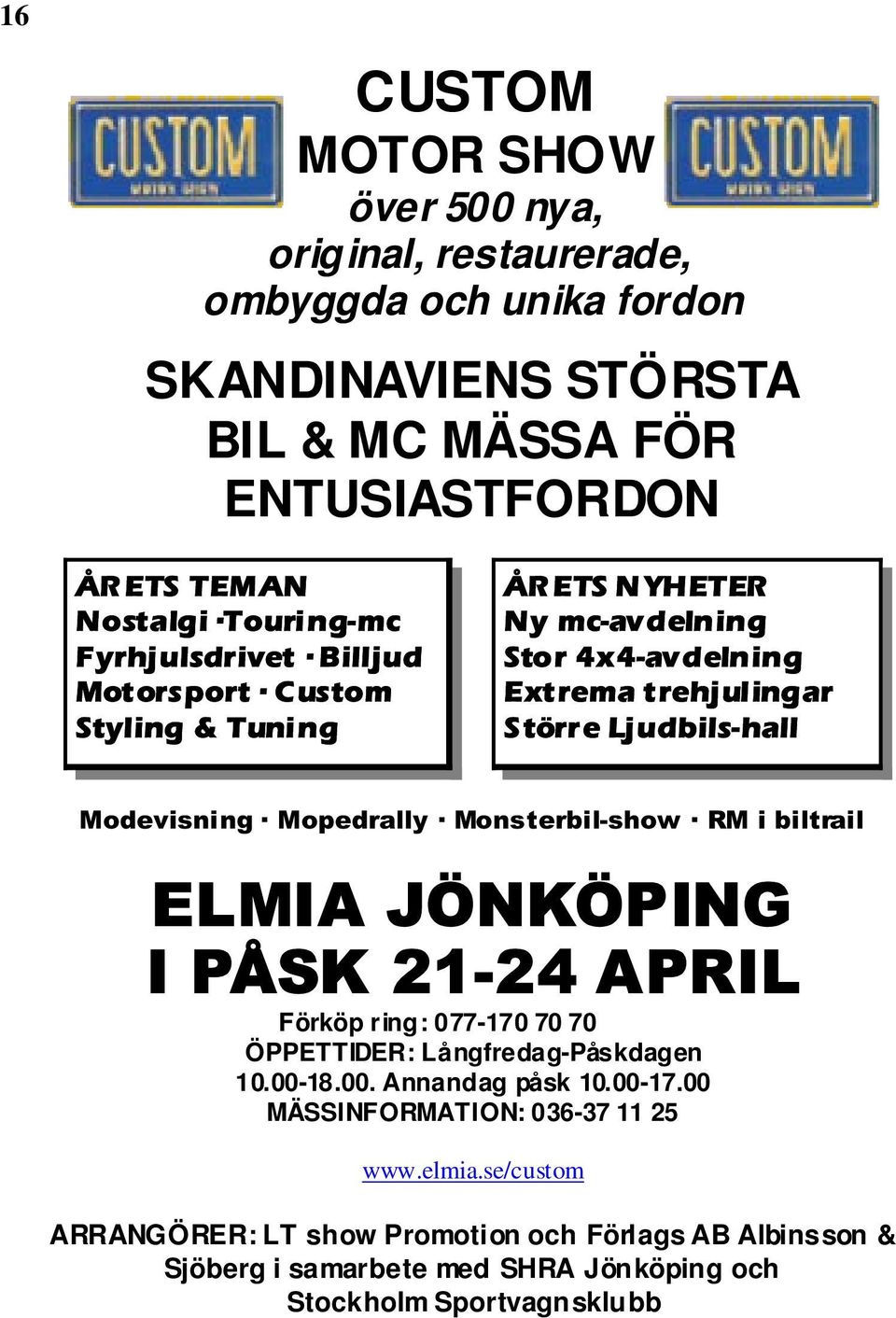 Modevisning Mopedrally Monsterbil-show RM i biltrail ELMIA JÖNKÖPING I PÅSK 21-24 APRIL Förköp ring: 077-170 70 70 ÖPPETTIDER: Långfredag-Påskdagen 10.00-18.00. Annandag påsk 10.