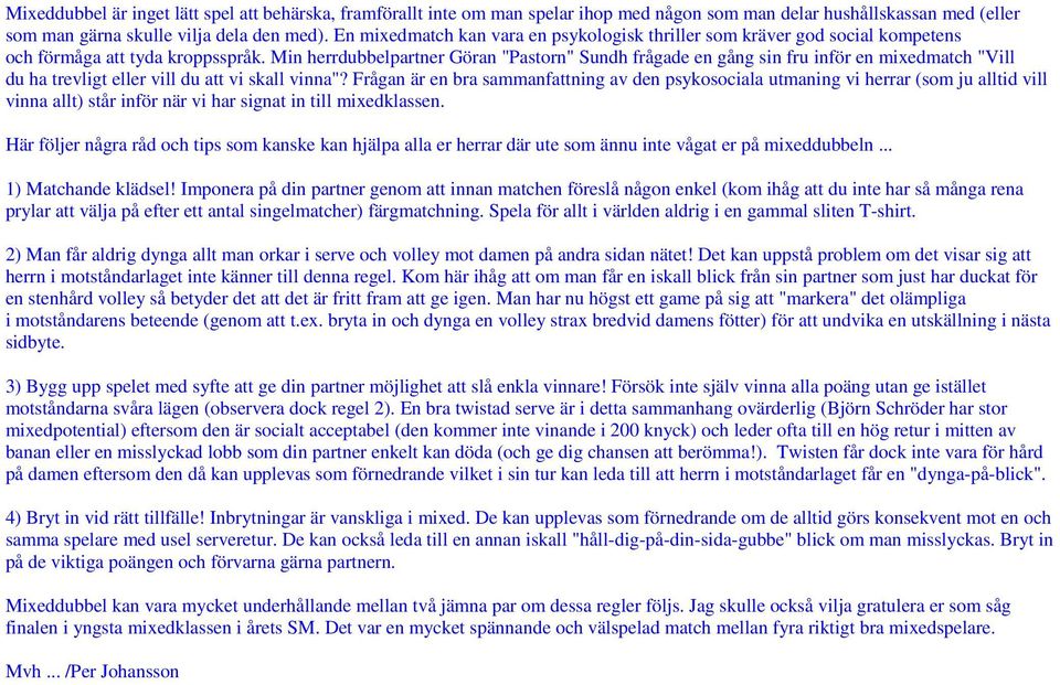 Min herrdubbelpartner Göran "Pastorn" Sundh frågade en gång sin fru inför en mixedmatch "Vill du ha trevligt eller vill du att vi skall vinna"?
