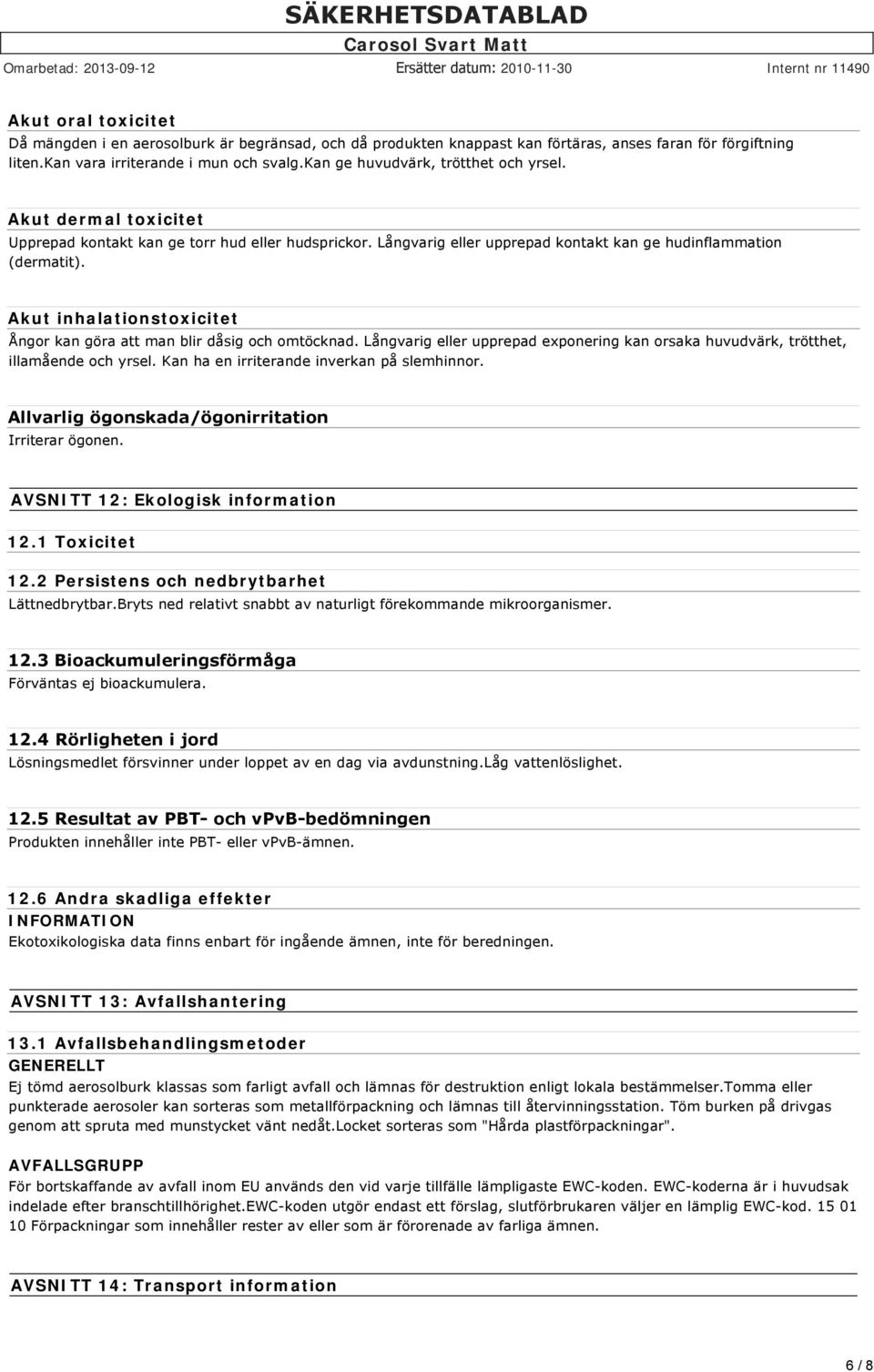 Akut inhalationstoxicitet Ångor kan göra att man blir dåsig och omtöcknad. Långvarig eller upprepad exponering kan orsaka huvudvärk, trötthet, illamående och yrsel.