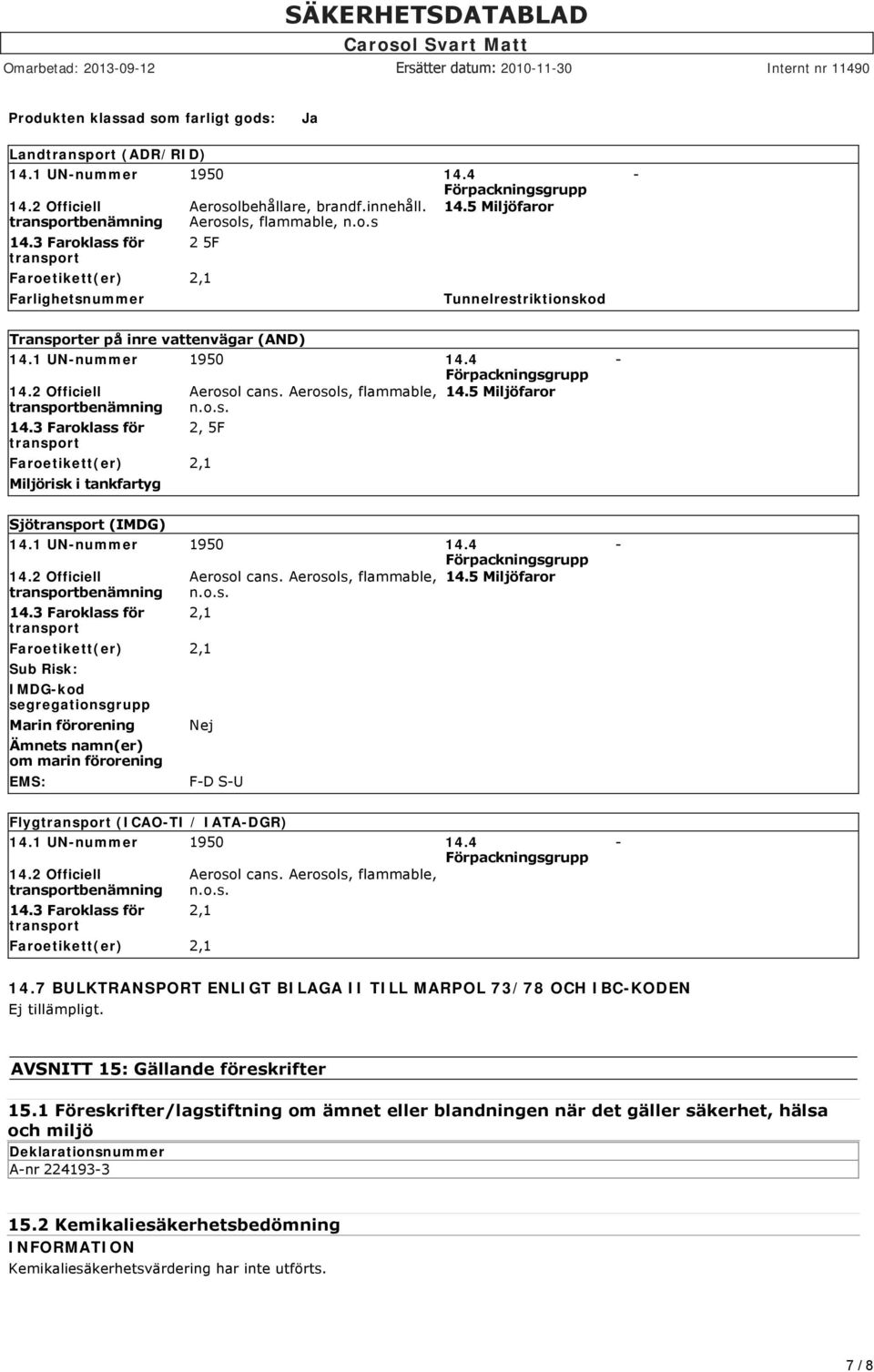 4 Förpackningsgrupp 14.2 Officiell transportbenämning 14.3 Faroklass för transport Aerosol cans. Aerosols, flammable, n.o.s. 2, 5F Faroetikett(er) 2,1 Miljörisk i tankfartyg 14.