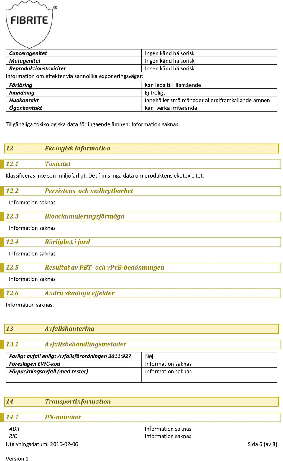 Det finns inga data om produktens ekotoxicitet. 12.2 Persistens och nedbrytbarhet 12.3 Bioackumuleringsförmåga 12.4 Rörlighet i jord 12.5 Resultat av PBT- och vpvb-bedömningen 12.