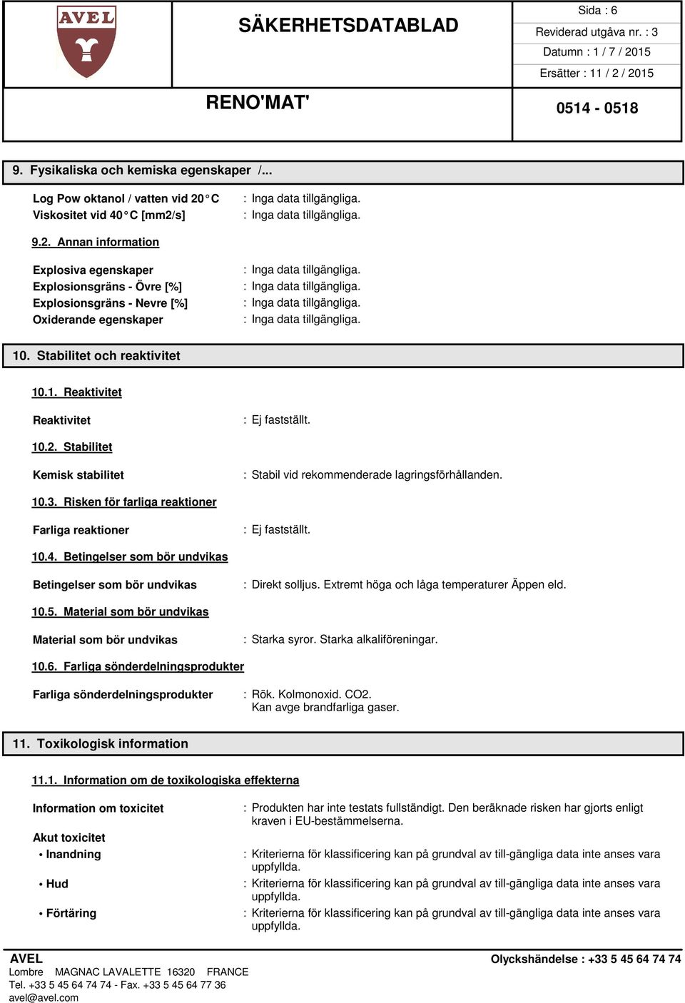 2. Stabilitet Kemisk stabilitet : Stabil vid rekommenderade lagringsförhållanden. 10.3. Risken för farliga reaktioner Farliga reaktioner 10.4.