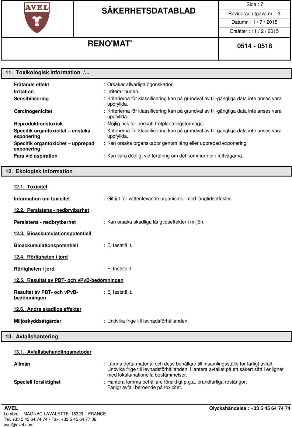 allvarliga ögonskador. : Irriterar huden. : Möjlig risk för nedsatt frotplantningsförmåga. : Kan orsaka organskador genom lång eller upprepad exponering.