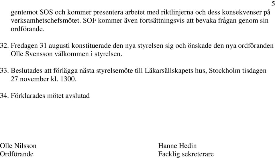 Fredagen 31 augusti konstituerade den nya styrelsen sig och önskade den nya ordföranden Olle Svensson välkommen i styrelsen. 33.