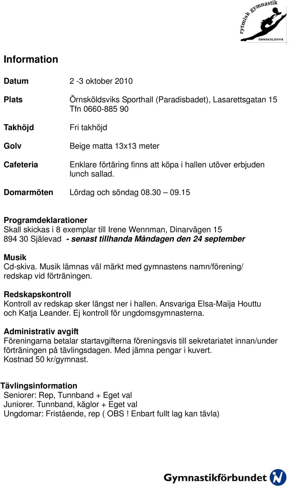 15 Programdeklarationer Skall skickas i 8 exemplar till Irene Wennman, Dinarvägen 15 894 30 Själevad - senast tillhanda Måndagen den 24 september Musik Cd-skiva.