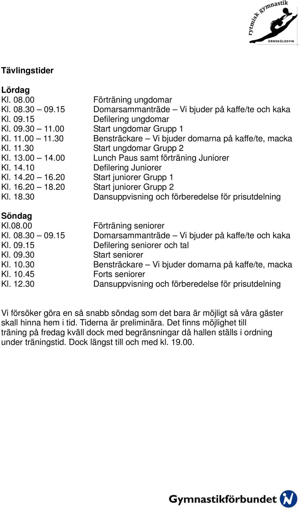 20 Start juniorer Grupp 1 Kl. 16.20 18.20 Start juniorer Grupp 2 Kl. 18.30 Dansuppvisning och förberedelse för prisutdelning Söndag Kl.08.00 Kl. 08.30 09.15 Kl. 09.15 Kl. 09.30 Kl. 10.30 Kl. 10.45 Kl.