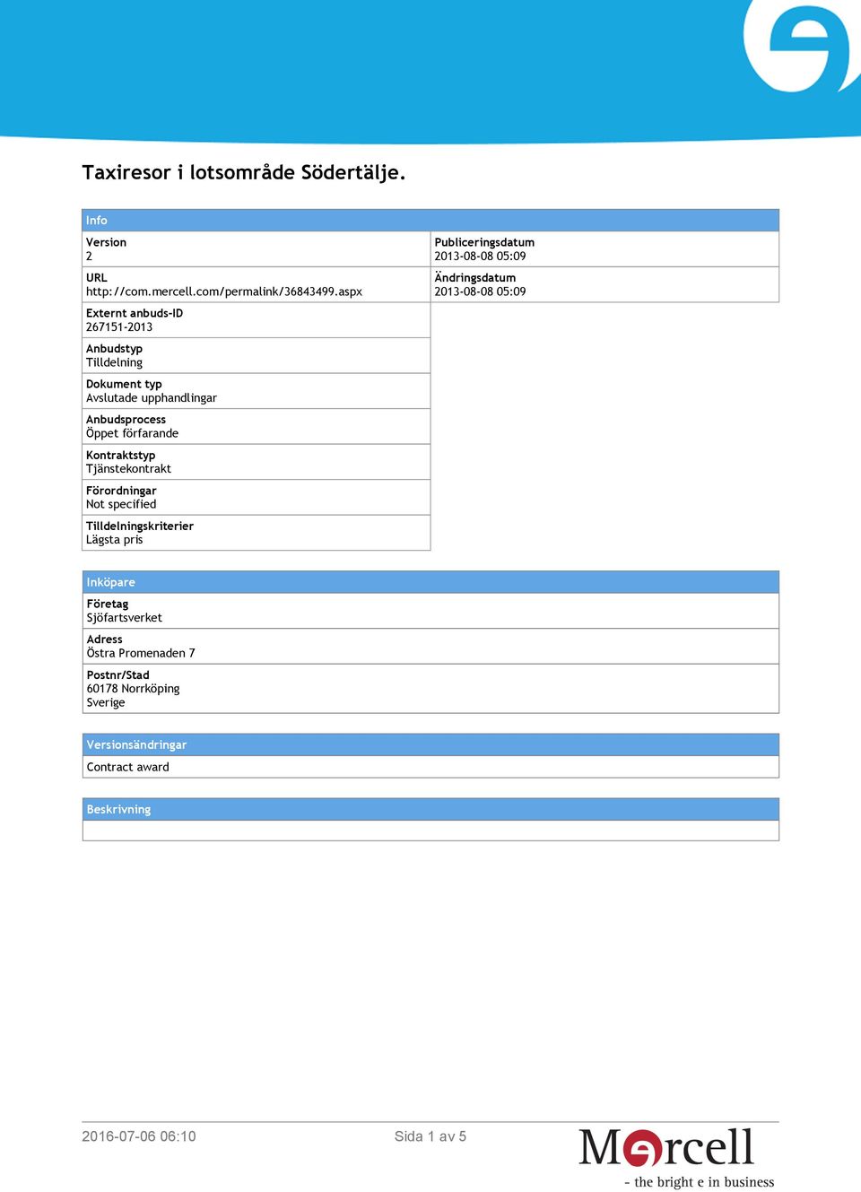 Kontraktstyp Tjänstekontrakt Förordningar Not specified Tilldelningskriterier Lägsta pris Publiceringsdatum 2013-08-08 05:09
