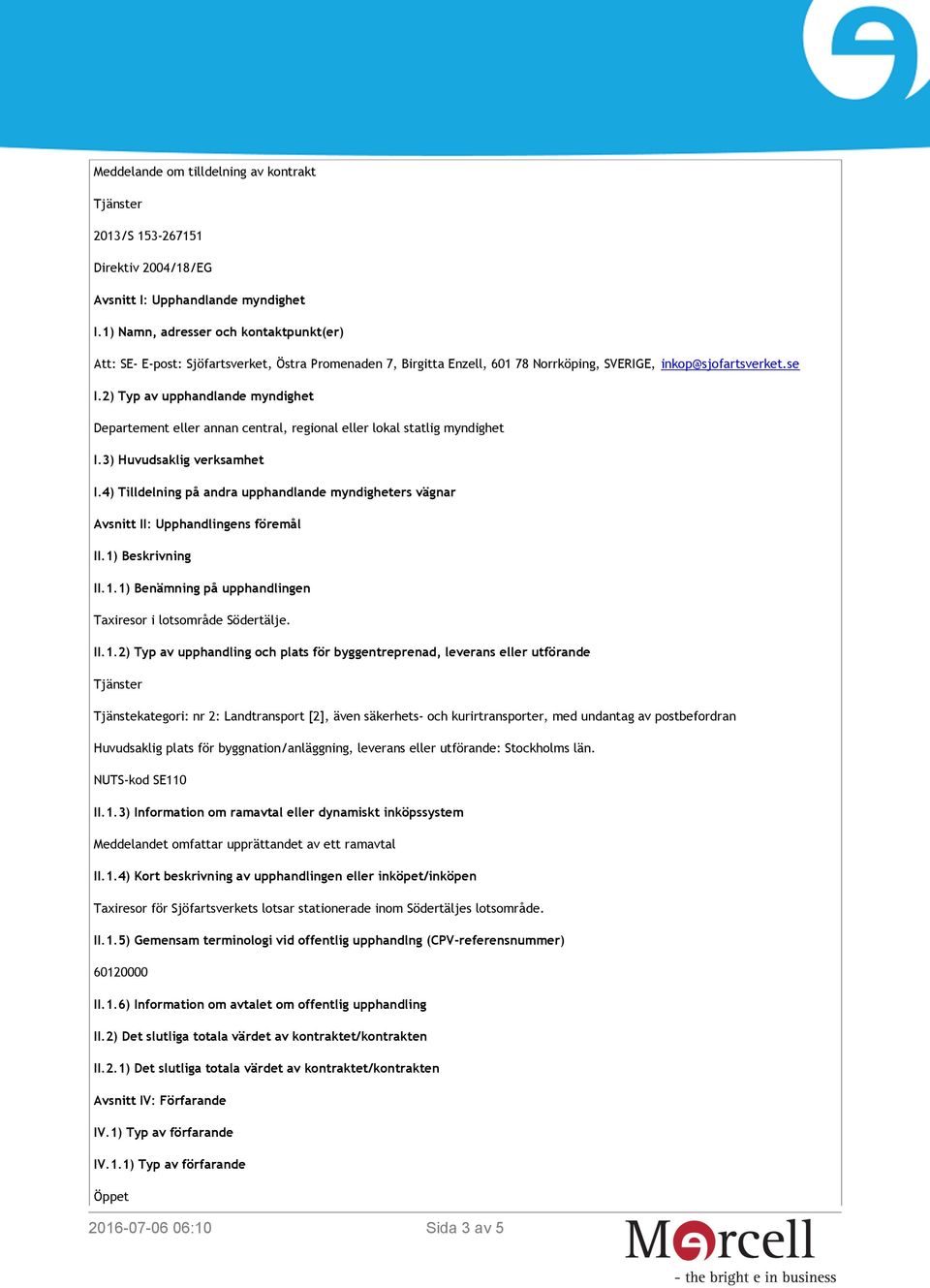 2) Typ av upphandlande myndighet Departement eller annan central, regional eller lokal statlig myndighet I.3) Huvudsaklig verksamhet I.