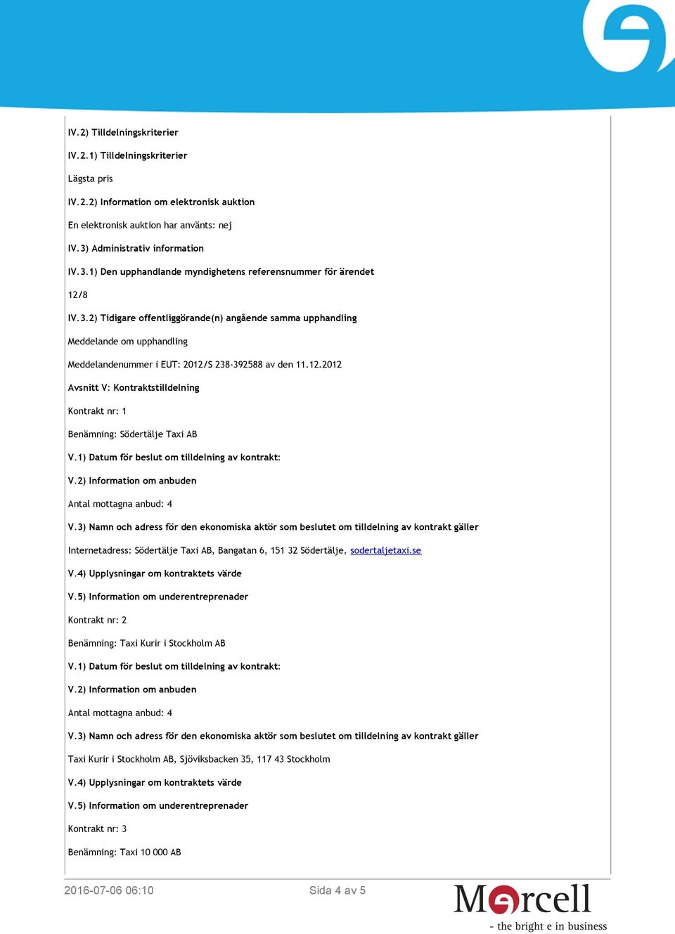 12.2012 Avsnitt V: Kontraktstilldelning Kontrakt nr: 1 Benämning: Södertälje Taxi AB Internetadress: Södertälje Taxi AB, Bangatan 6, 151 32 Södertälje, sodertaljetaxi.