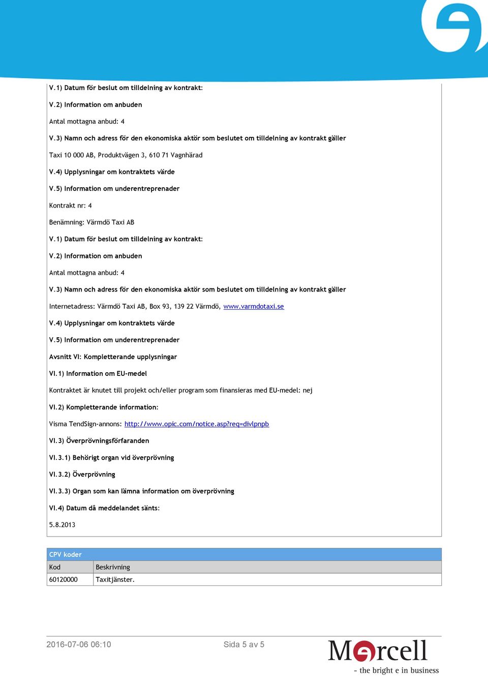 2) Kompletterande information: Visma TendSign-annons: http://www.opic.com/notice.asp?req=divlpnpb VI.3) Överprövningsförfaranden VI.3.1) Behörigt organ vid överprövning VI.