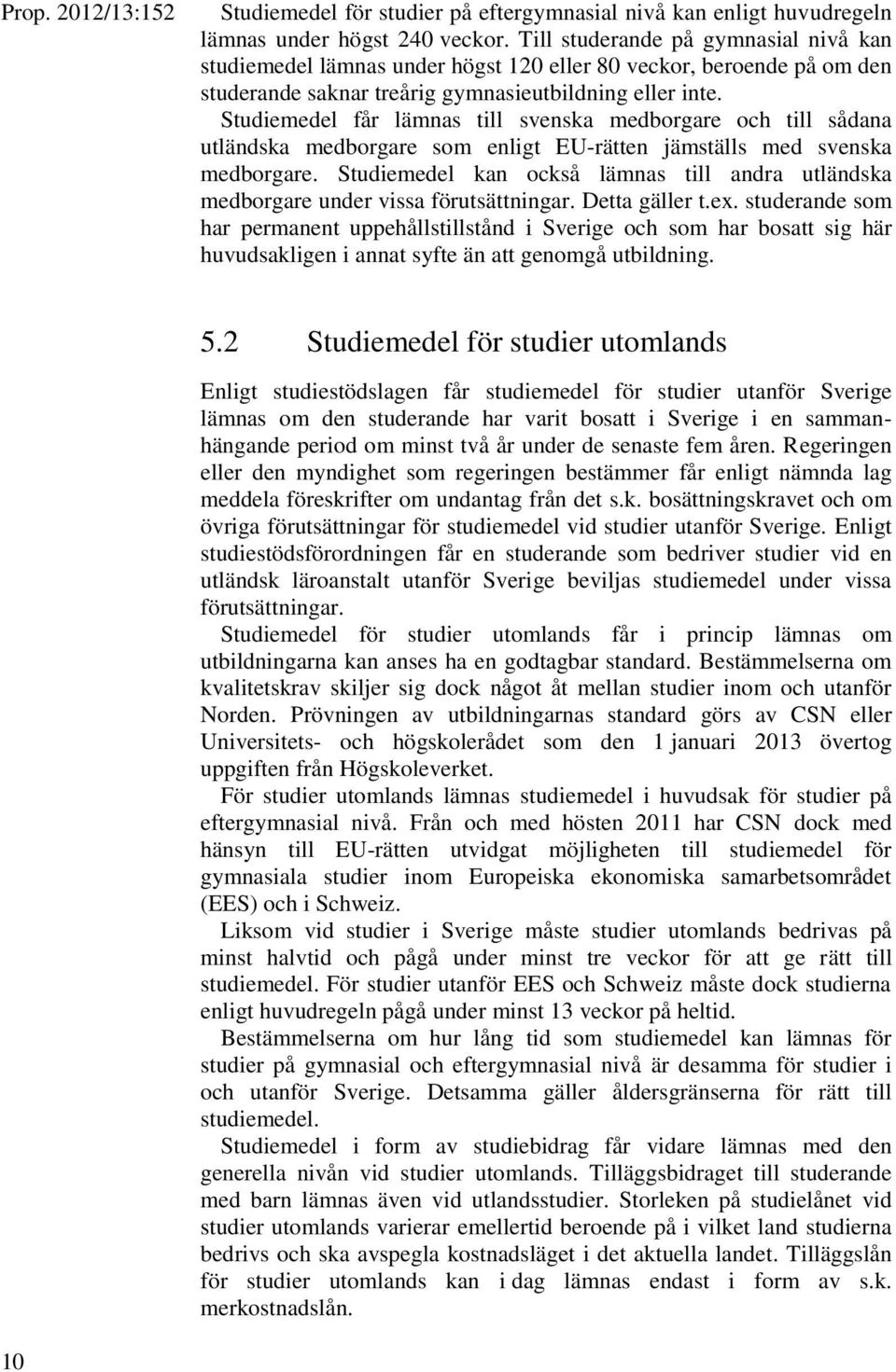 Studiemedel får lämnas till svenska medborgare och till sådana utländska medborgare som enligt EU-rätten jämställs med svenska medborgare.