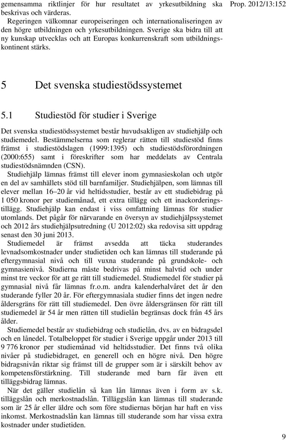 1 Studiestöd för studier i Sverige Det svenska studiestödssystemet består huvudsakligen av studiehjälp och studiemedel.