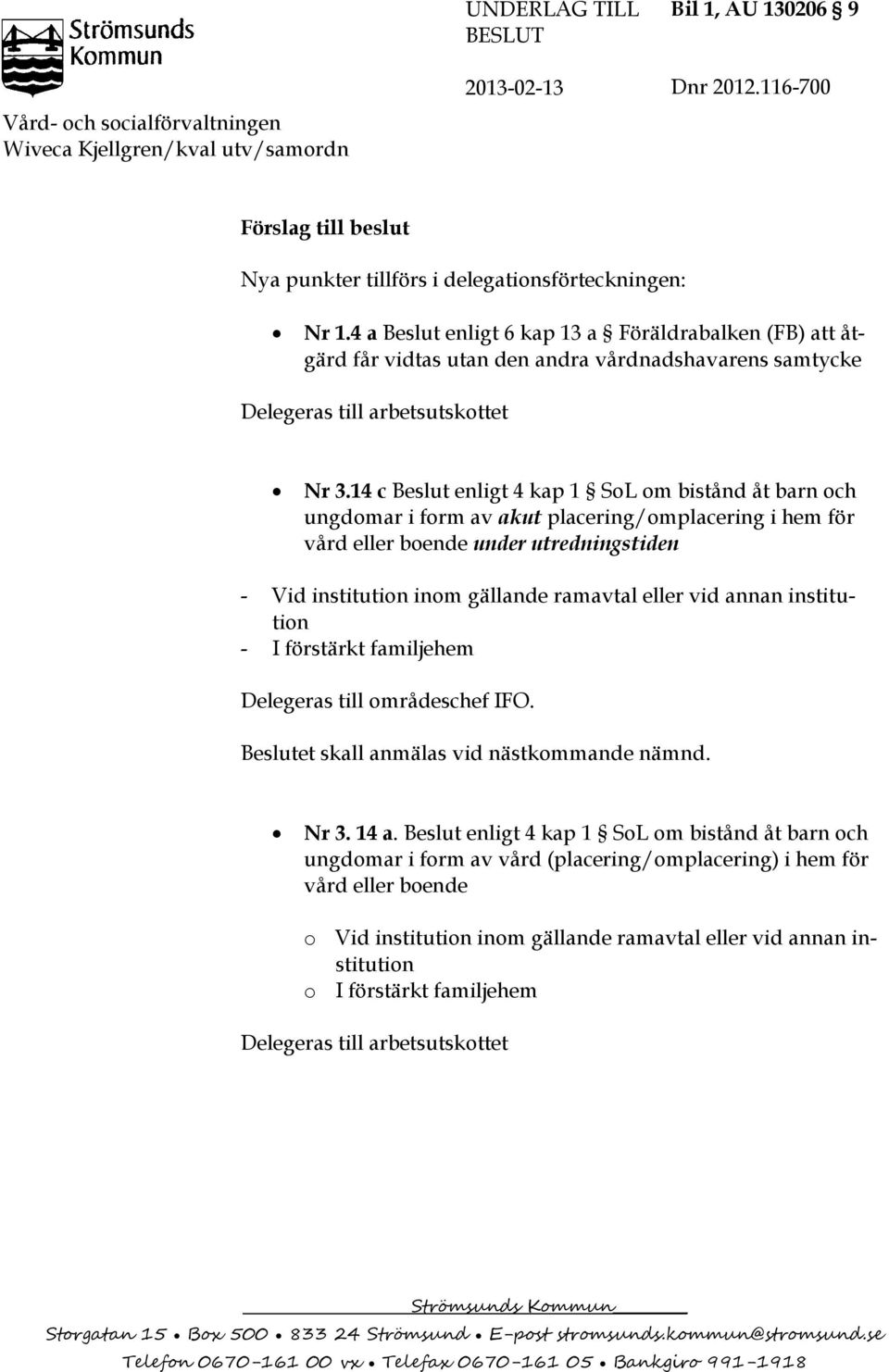 4 a Beslut enligt 6 kap 13 a Föräldrabalken (FB) att åtgärd får vidtas utan den andra vårdnadshavarens samtycke Delegeras till arbetsutskottet Nr 3.