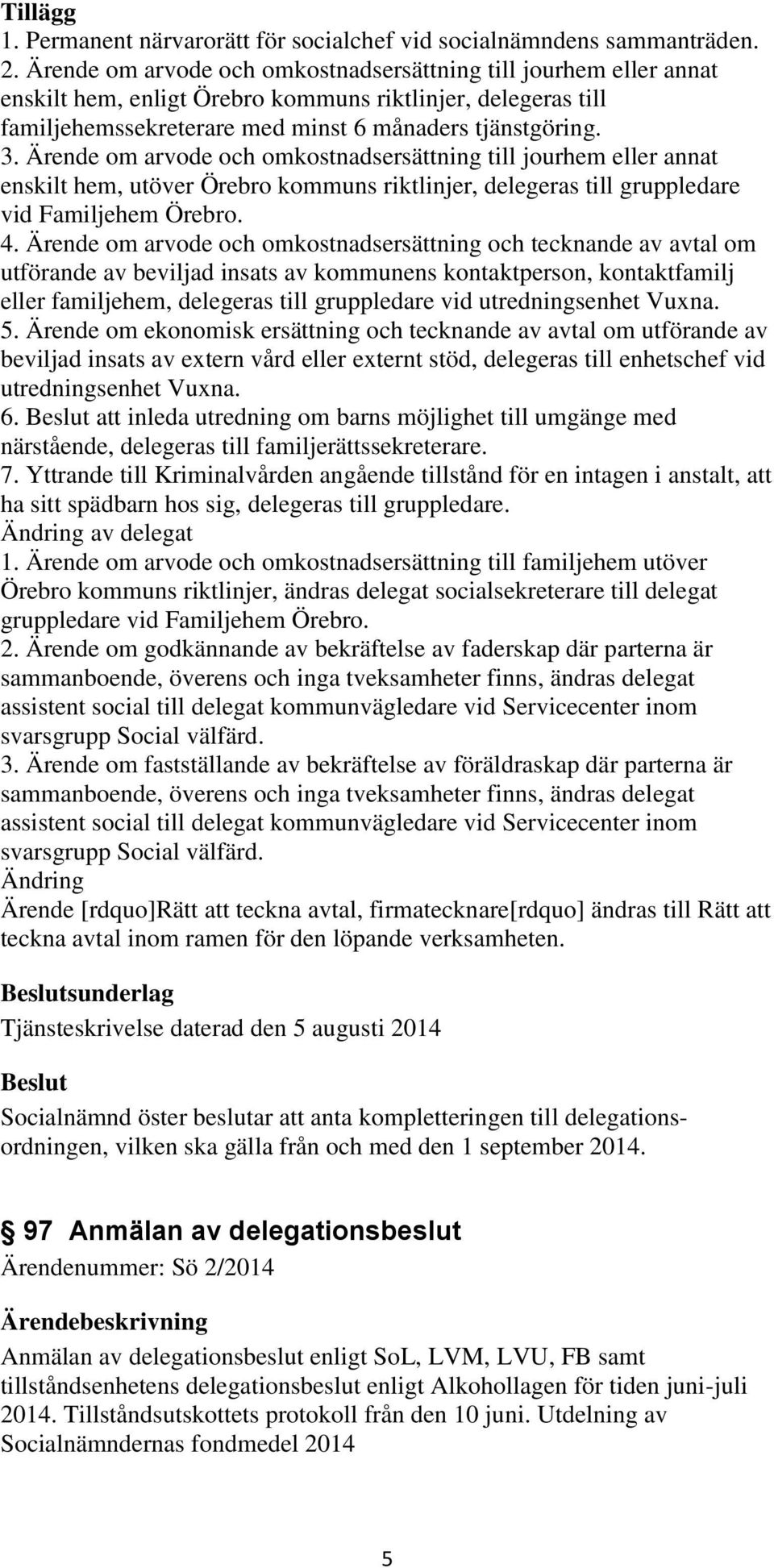 Ärende om arvode och omkostnadsersättning till jourhem eller annat enskilt hem, utöver Örebro kommuns riktlinjer, delegeras till gruppledare vid Familjehem Örebro. 4.