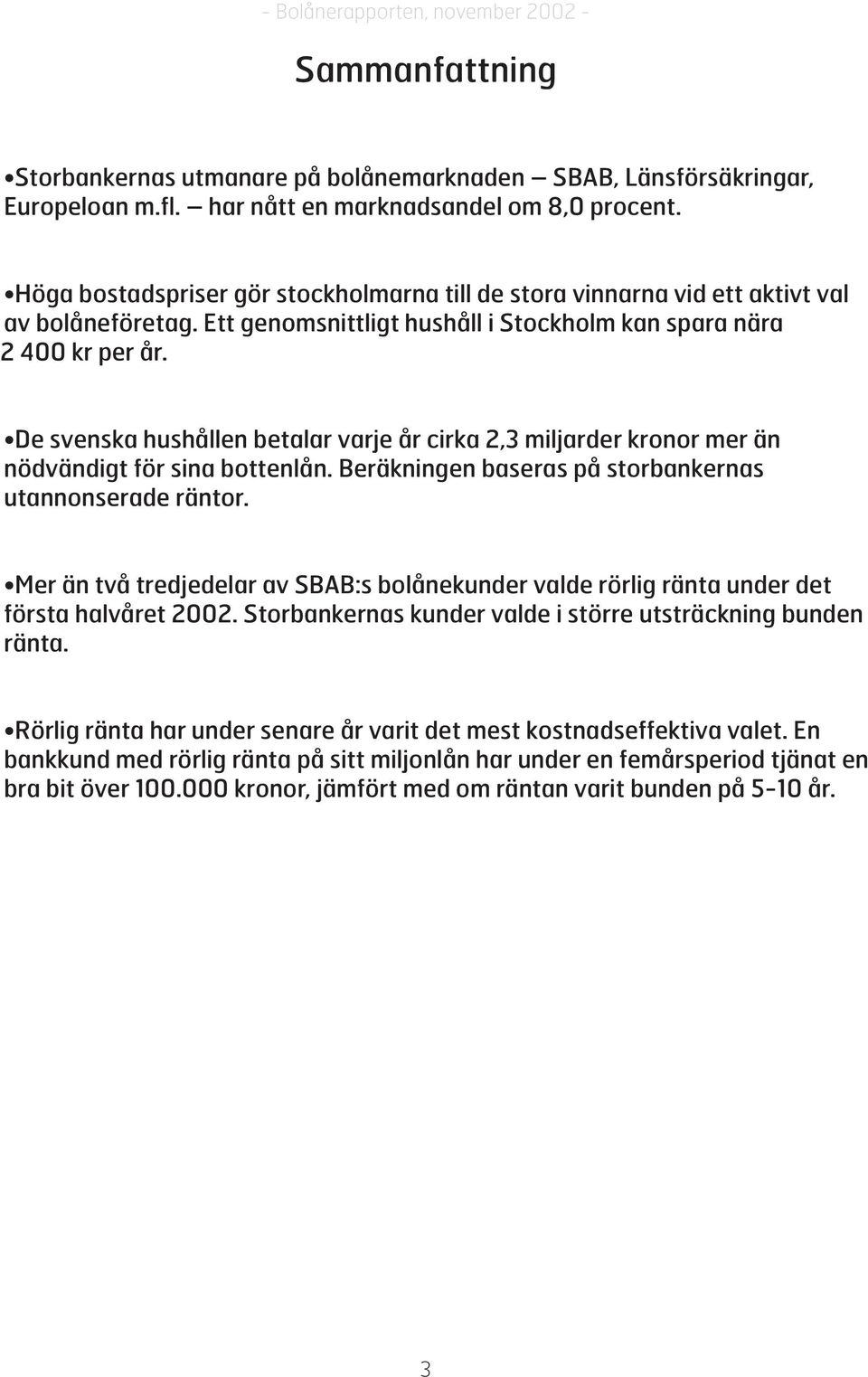 De svenska hushållen betalar varje år cirka 2,3 miljarder kronor mer än nödvändigt för sina bottenlån. Beräkningen baseras på storbankernas utannonserade räntor.