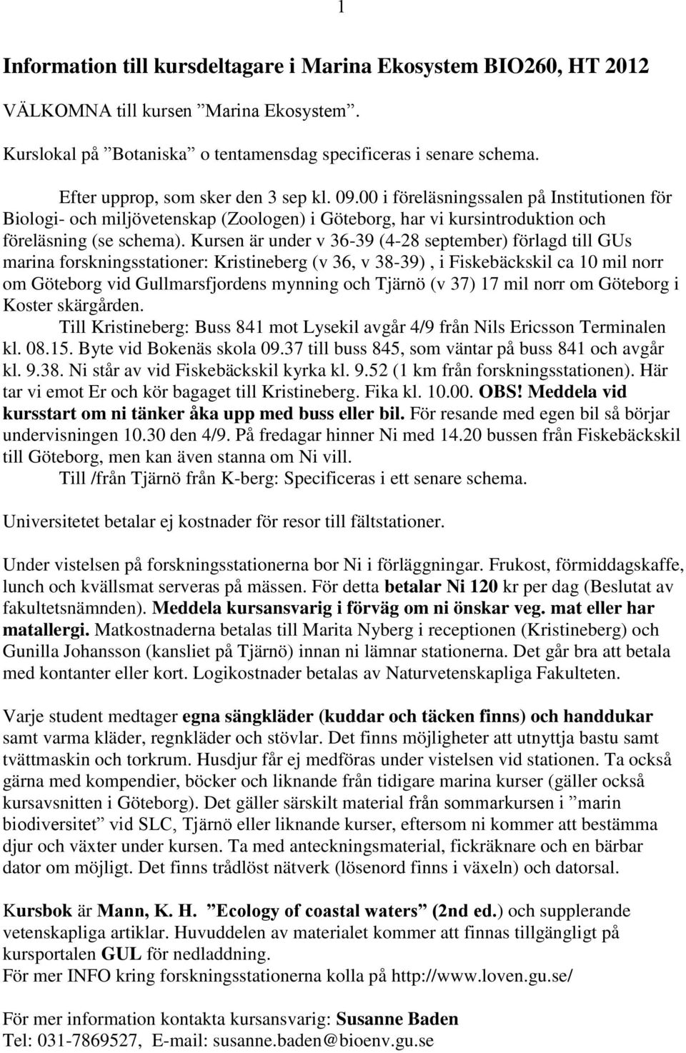 Kursen är under v 36-39 (4-28 september) förlagd till GUs marina forskningsstationer: Kristineberg (v 36, v 38-39), i Fiskebäckskil ca 10 mil norr om Göteborg vid Gullmarsfjordens mynning och Tjärnö