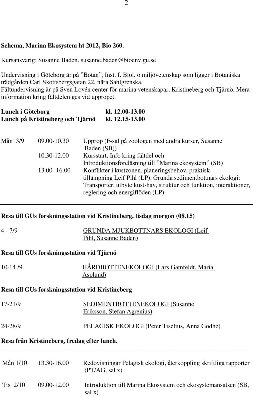 Mera information kring fältdelen ges vid uppropet. Lunch i Göteborg kl. 12.00-13.00 Lunch på Kristineberg och Tjärnö kl. 12.15-13.00 Mån 3/9 09.00-10.