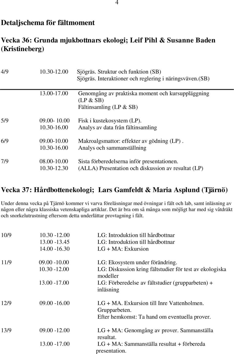 00 Analys av data från fältinsamling 6/9 09.00-10.00 Makroalgsmattor: effekter av gödning (LP). 10.30-16.00 Analys och sammanställning 7/9 08.00-10.00 Sista förberedelserna inför presentationen. 10.30-12.