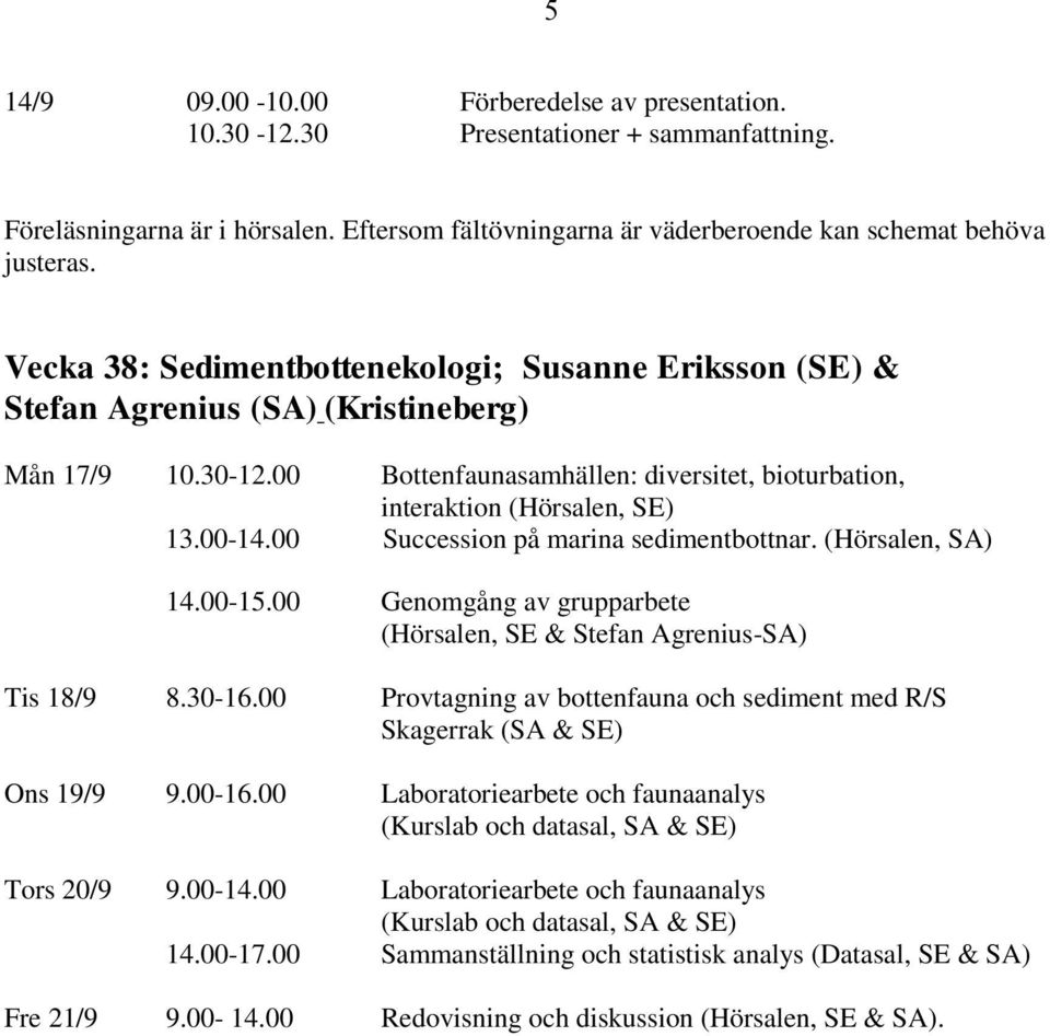 00 Succession på marina sedimentbottnar. (Hörsalen, SA) 14.00-15.00 Genomgång av grupparbete (Hörsalen, SE & Stefan Agrenius-SA) Tis 18/9 8.30-16.