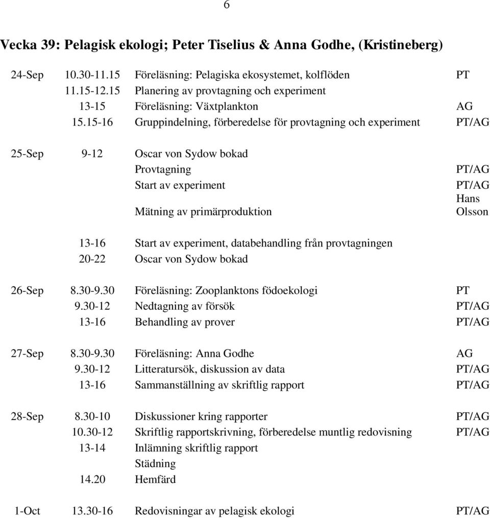 15-16 Gruppindelning, förberedelse för provtagning och experiment PT/AG 25-Sep 9-12 Oscar von Sydow bokad Provtagning Start av experiment Mätning av primärproduktion PT/AG PT/AG Hans Olsson 13-16