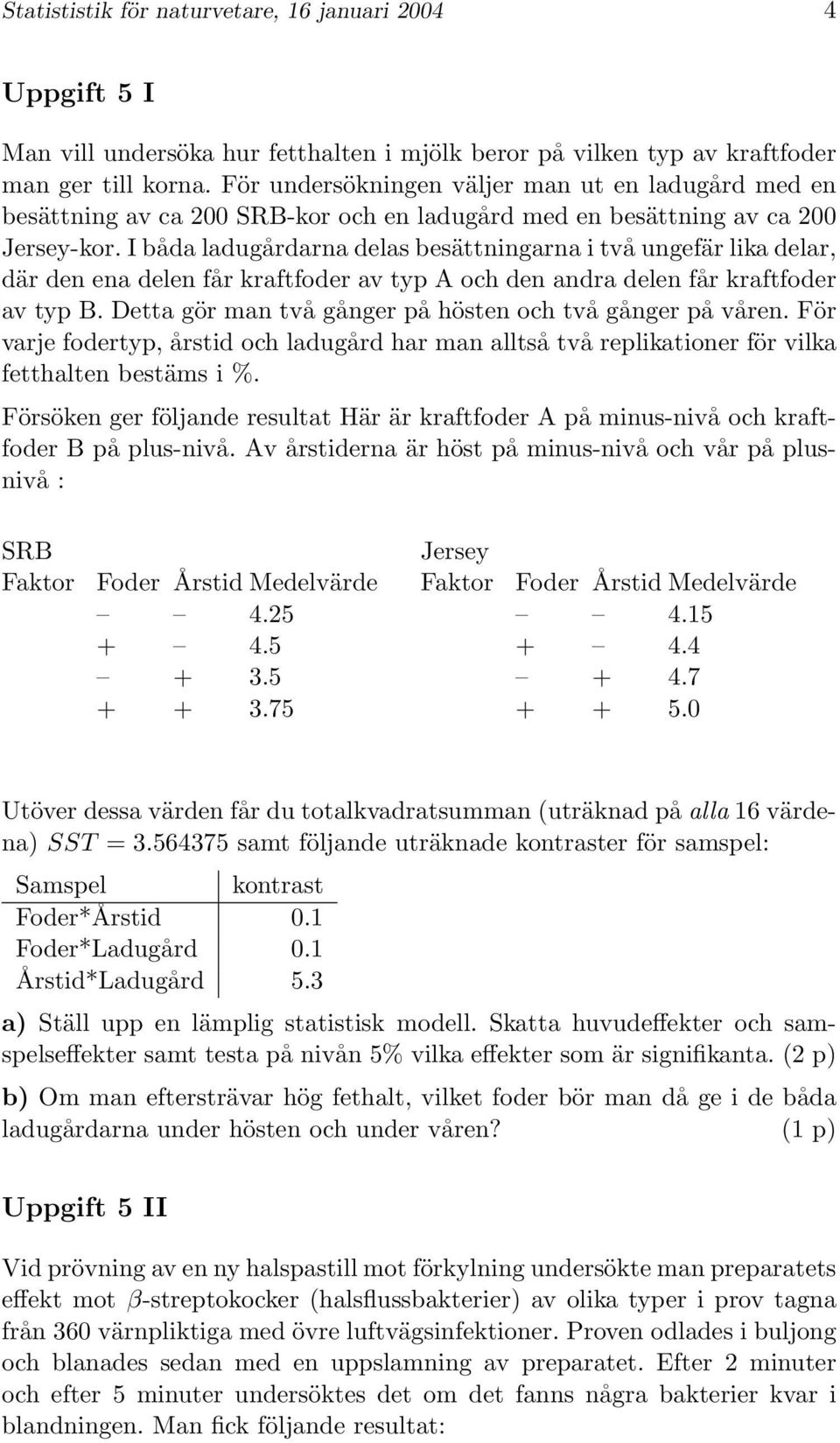 I båda ladugårdarna delas besättningarna i två ungefär lika delar, där den ena delen får kraftfoder av typ A och den andra delen får kraftfoder av typ B.