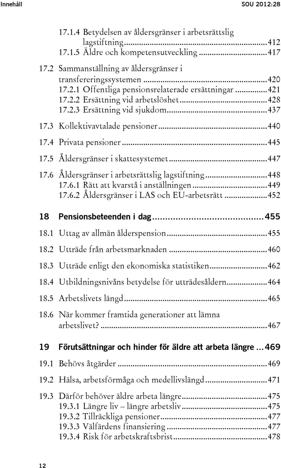 4 Privata pensioner... 445 17.5 Åldersgränser i skattesystemet... 447 17.6 Åldersgränser i arbetsrättslig lagstiftning... 448 17.6.1 Rätt att kvarstå i anställningen... 449 17.6.2 Åldersgränser i LAS och EU-arbetsrätt.