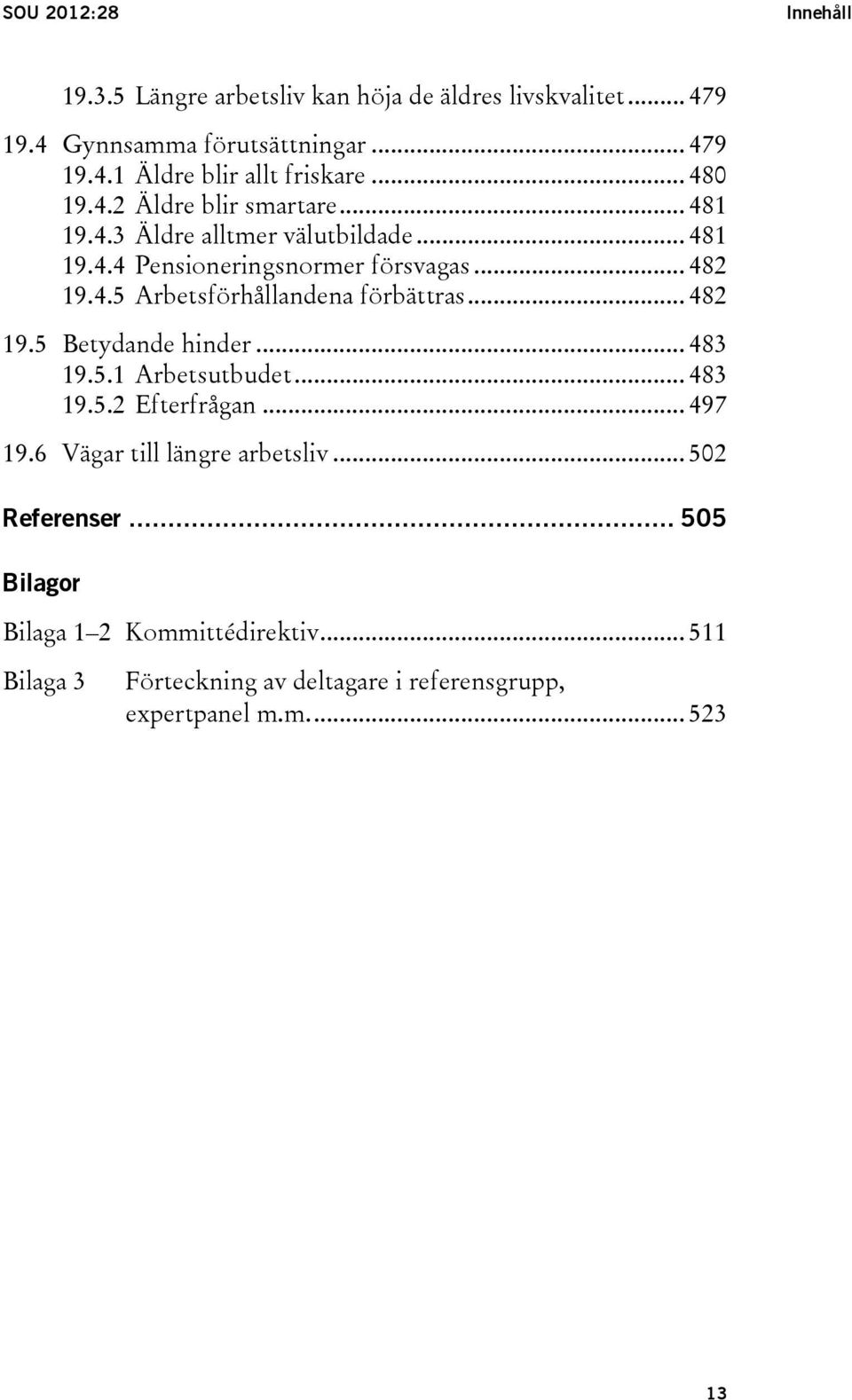 .. 482 19.5 Betydande hinder... 483 19.5.1 Arbetsutbudet... 483 19.5.2 Efterfrågan... 497 19.6 Vägar till längre arbetsliv... 502 Referenser.