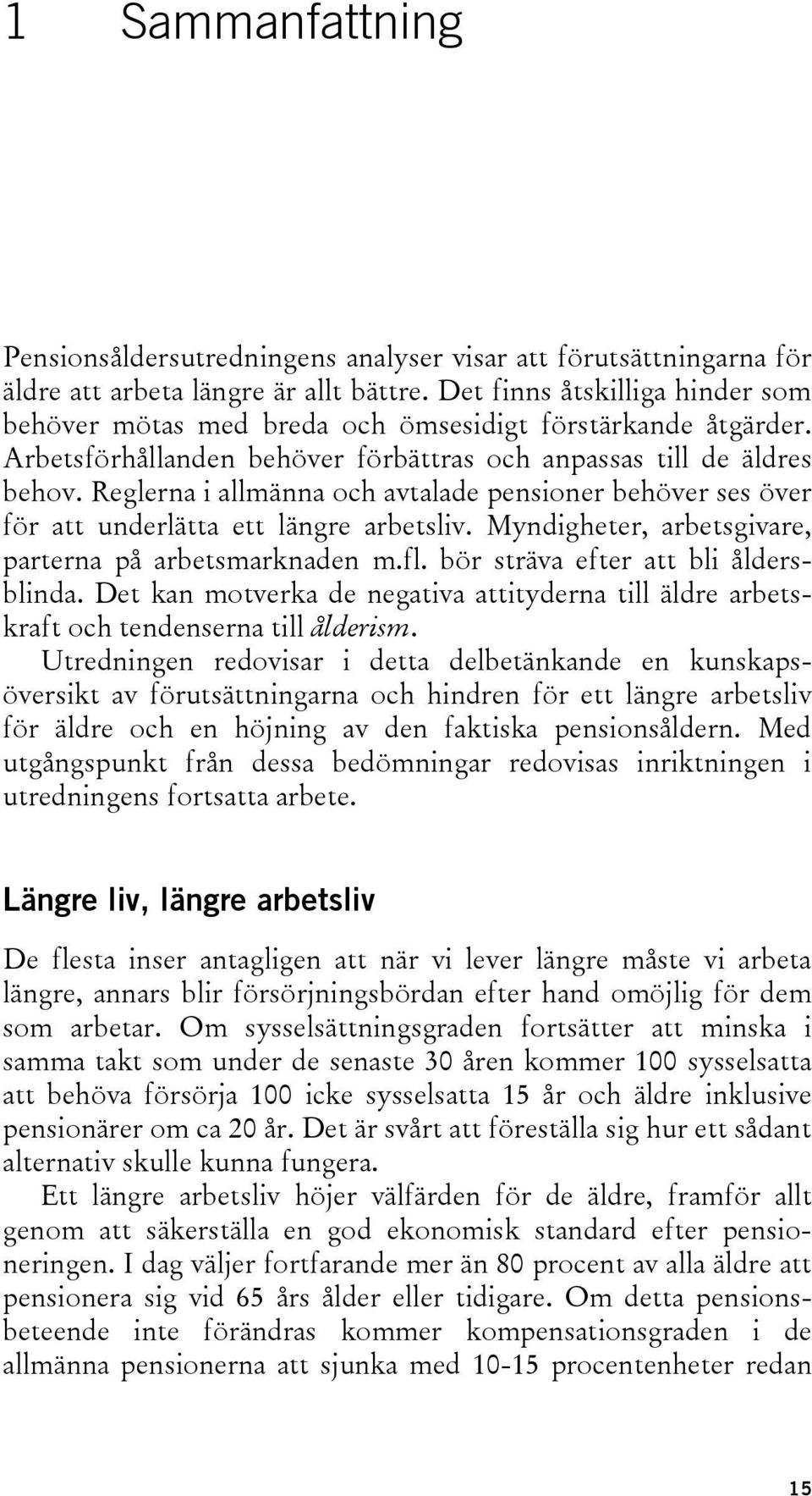 Reglerna i allmänna och avtalade pensioner behöver ses över för att underlätta ett längre arbetsliv. Myndigheter, arbetsgivare, parterna på arbetsmarknaden m.fl. bör sträva efter att bli åldersblinda.