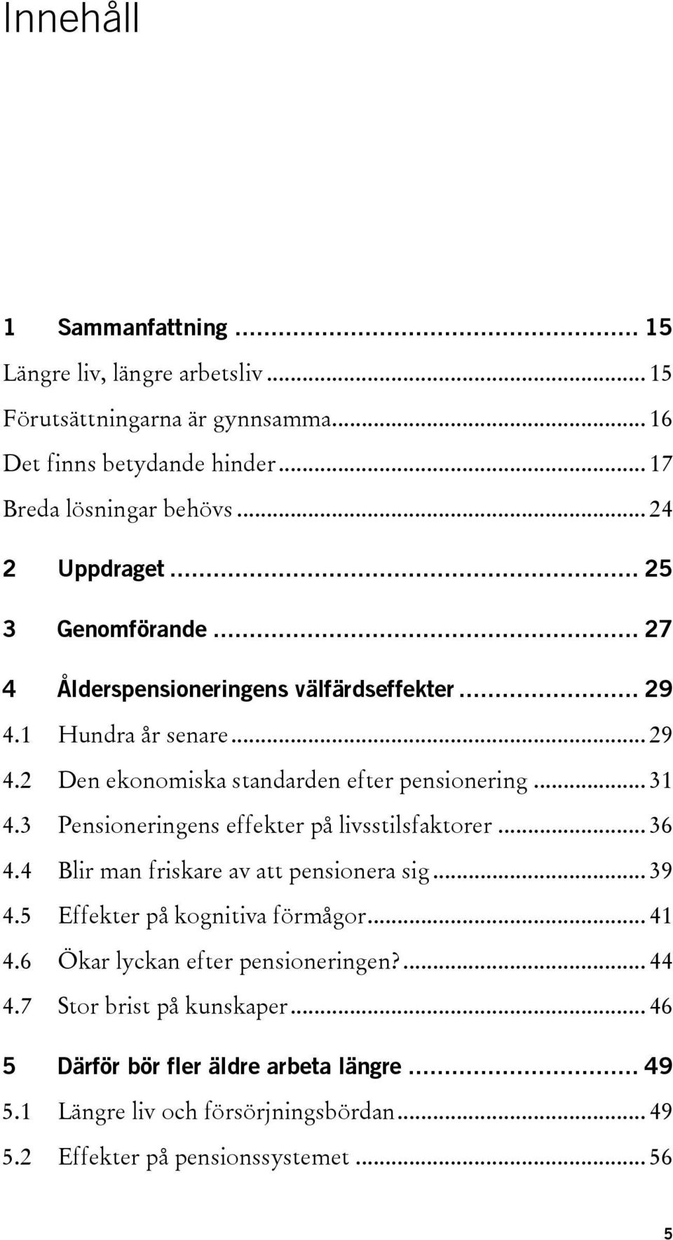 .. 31 4.3 Pensioneringens effekter på livsstilsfaktorer... 36 4.4 Blir man friskare av att pensionera sig... 39 4.5 Effekter på kognitiva förmågor... 41 4.