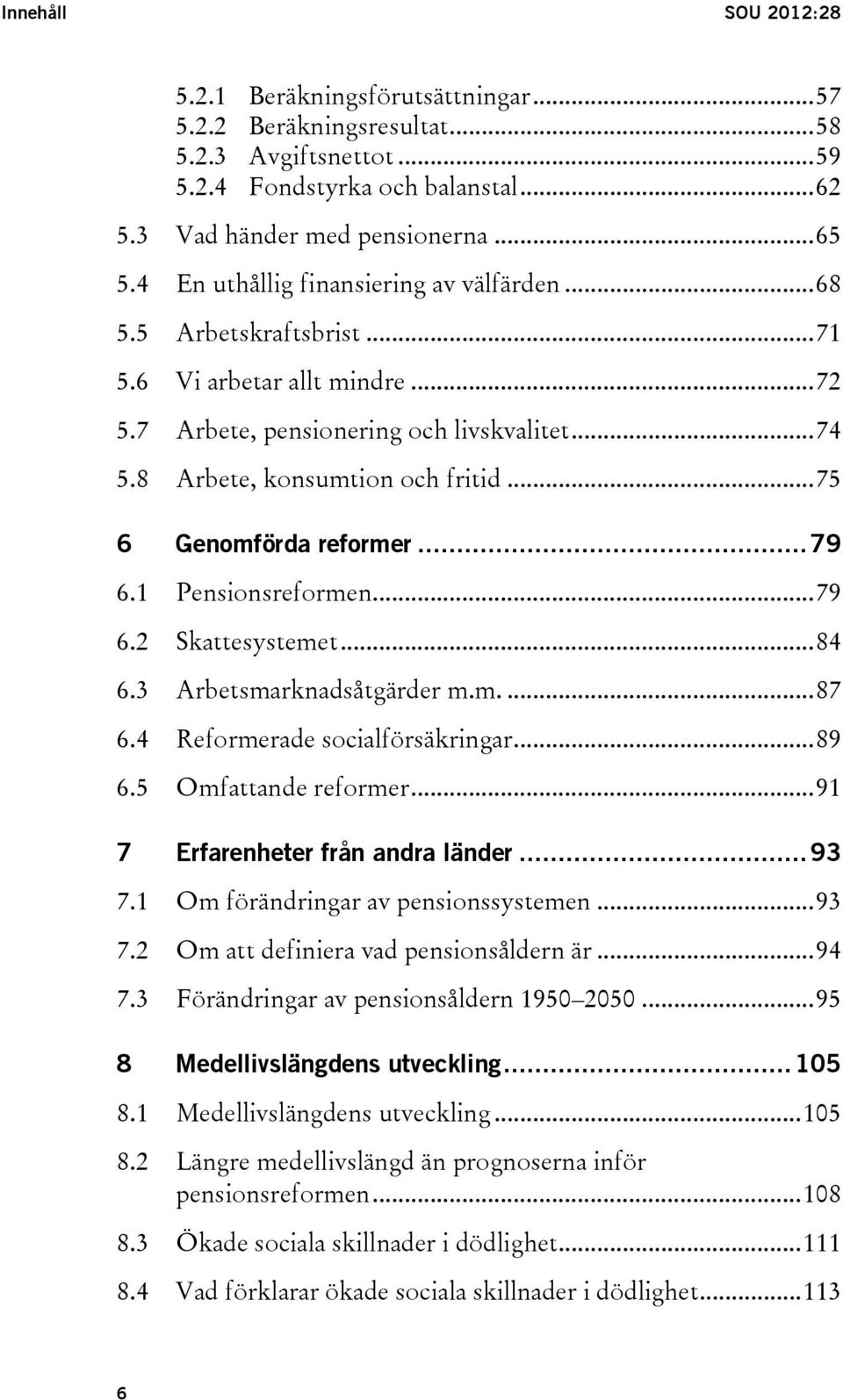 .. 75 6 Genomförda reformer... 79 6.1 Pensionsreformen... 79 6.2 Skattesystemet... 84 6.3 Arbetsmarknadsåtgärder m.m.... 87 6.4 Reformerade socialförsäkringar... 89 6.5 Omfattande reformer.