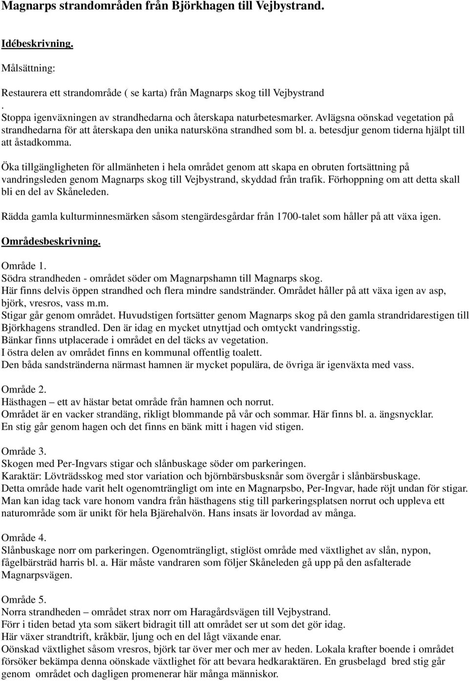 Öka tillgängligheten för allmänheten i hela området genom att skapa en obruten fortsättning på vandringsleden genom Magnarps skog till Vejbystrand, skyddad från trafik.