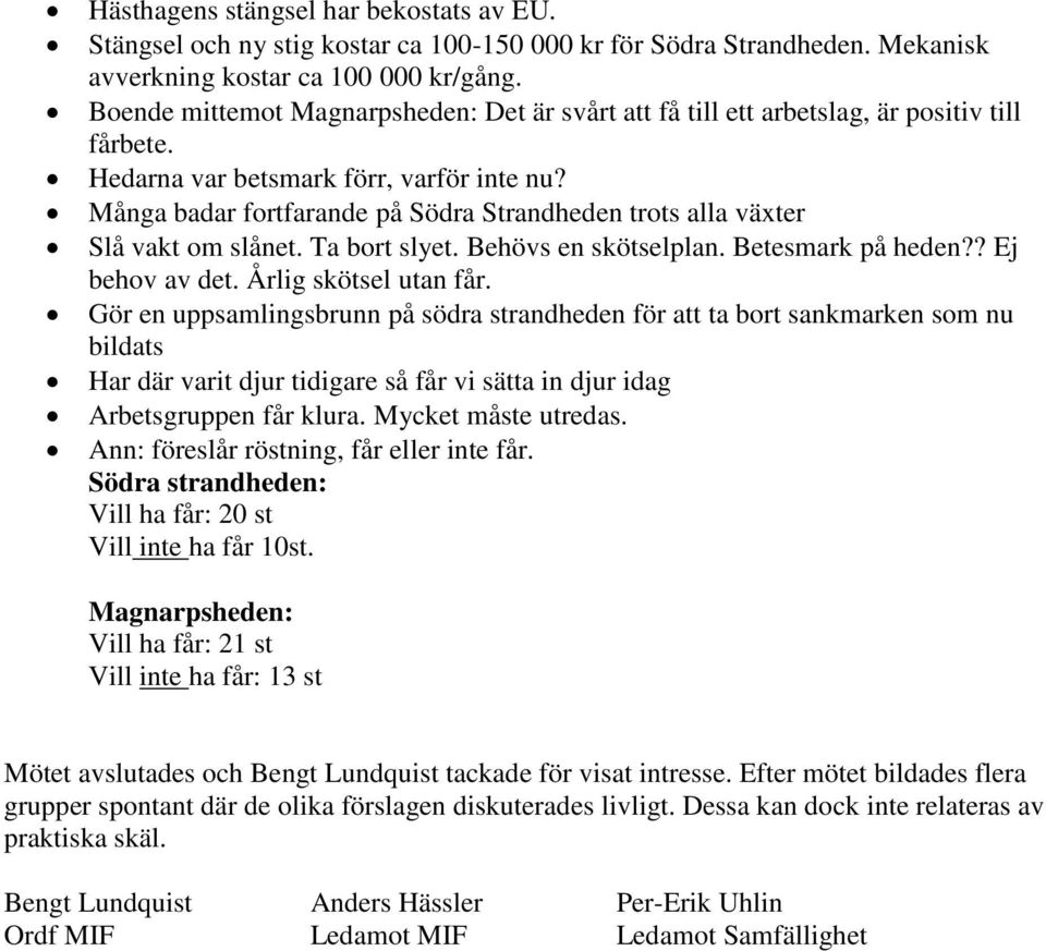 Många badar fortfarande på Södra Strandheden trots alla växter Slå vakt om slånet. Ta bort slyet. Behövs en skötselplan. Betesmark på heden?? Ej behov av det. Årlig skötsel utan får.