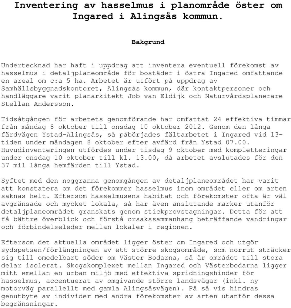 Arbetet är utfört på uppdrag av Samhällsbyggnadskontoret, Alingsås kommun, där kontaktpersoner och handläggare varit planarkitekt Job van Eldijk och Naturvårdsplanerare Stellan Andersson.