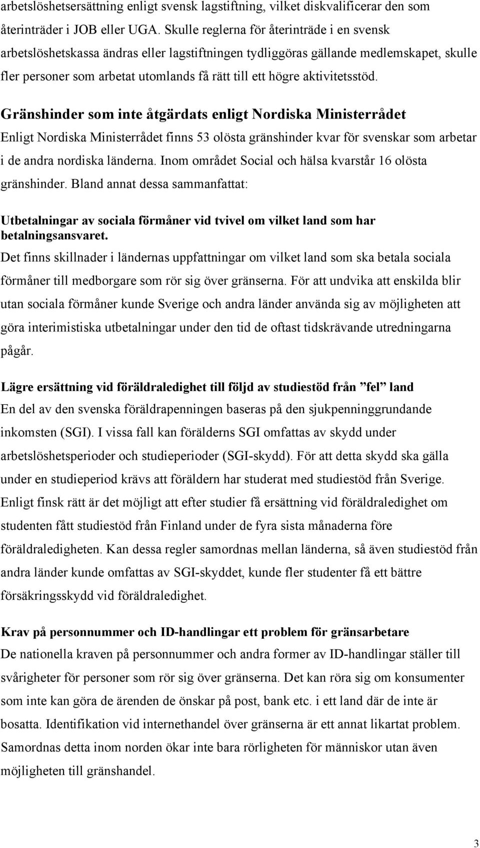 aktivitetsstöd. Gränshinder som inte åtgärdats enligt Nordiska Ministerrådet Enligt Nordiska Ministerrådet finns 53 olösta gränshinder kvar för svenskar som arbetar i de andra nordiska länderna.