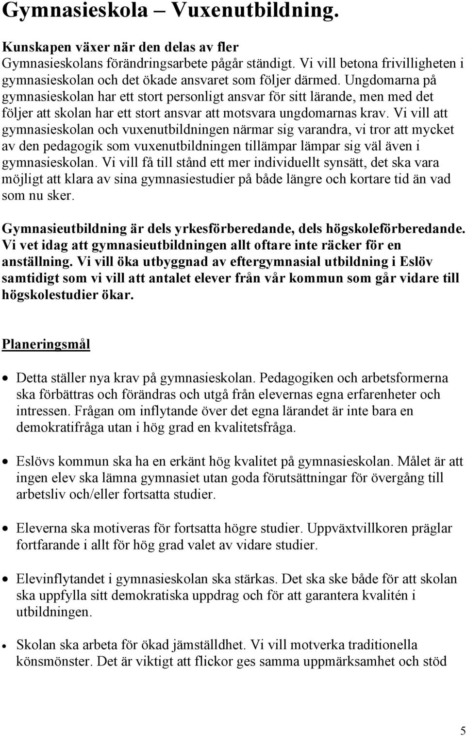 Ungdomarna på gymnasieskolan har ett stort personligt ansvar för sitt lärande, men med det följer att skolan har ett stort ansvar att motsvara ungdomarnas krav.