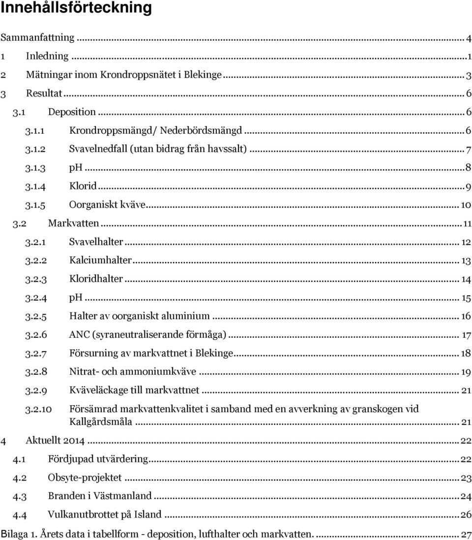 .. 16 3.2.6 ANC (syraneutraliserande förmåga)... 17 3.2.7 Försurning av markvattnet i Blekinge... 18 3.2.8 Nitrat- och ammoniumkväve... 19 3.2.9 Kväveläckage till markvattnet... 21 3.2.10 Försämrad markvattenkvalitet i samband med en avverkning av granskogen vid Kallgårdsmåla.