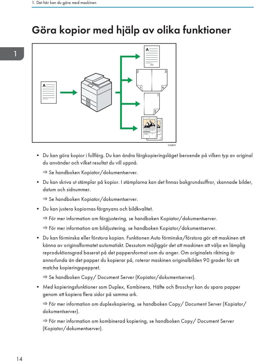 I stämplarna kan det finnas bakgrundssiffror, skannade bilder, datum och sidnummer. Se handboken Kopiator/dokumentserver. Du kan justera kopiornas färgnyans och bildkvalitet.