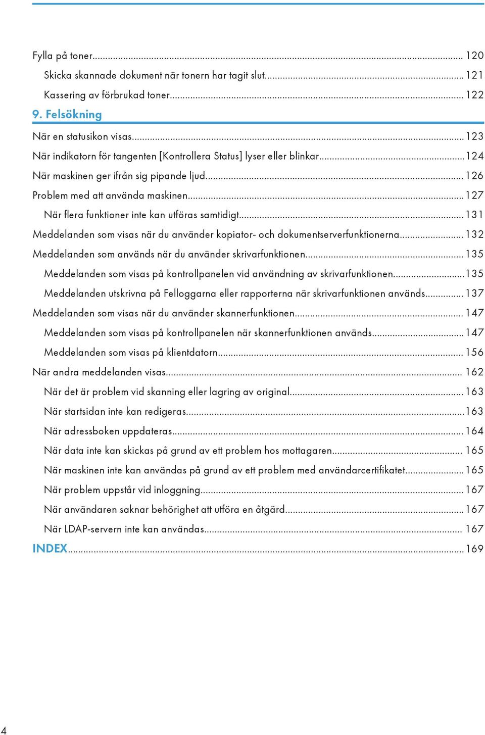 ..127 När flera funktioner inte kan utföras samtidigt...131 Meddelanden som visas när du använder kopiator- och dokumentserverfunktionerna.