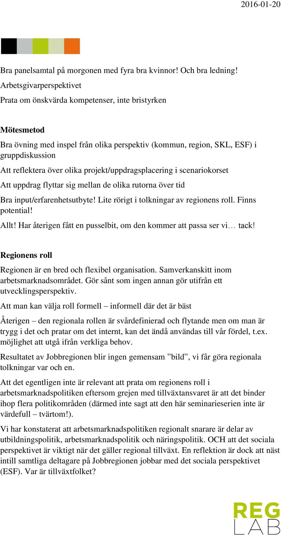 projekt/uppdragsplacering i scenariokorset Att uppdrag flyttar sig mellan de olika rutorna över tid Bra input/erfarenhetsutbyte! Lite rörigt i tolkningar av regionens roll. Finns potential! Allt!