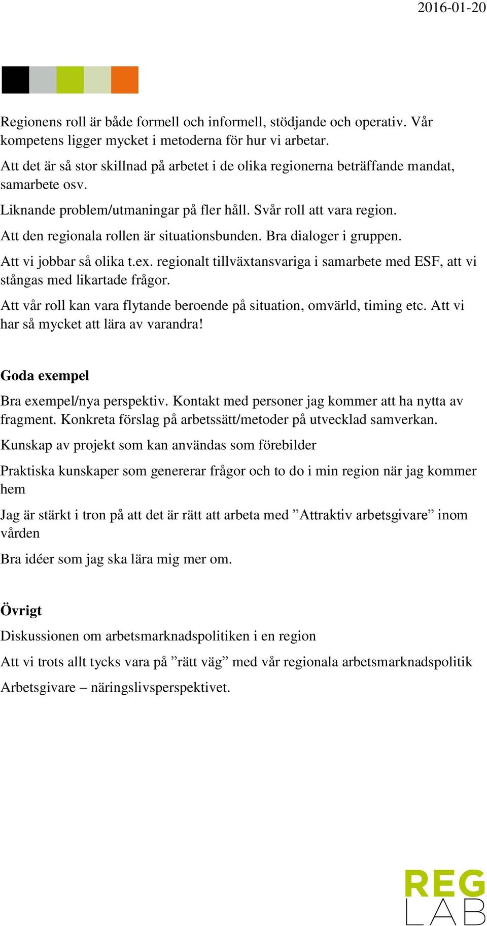 Att den regionala rollen är situationsbunden. Bra dialoger i gruppen. Att vi jobbar så olika t.ex. regionalt tillväxtansvariga i samarbete med ESF, att vi stångas med likartade frågor.