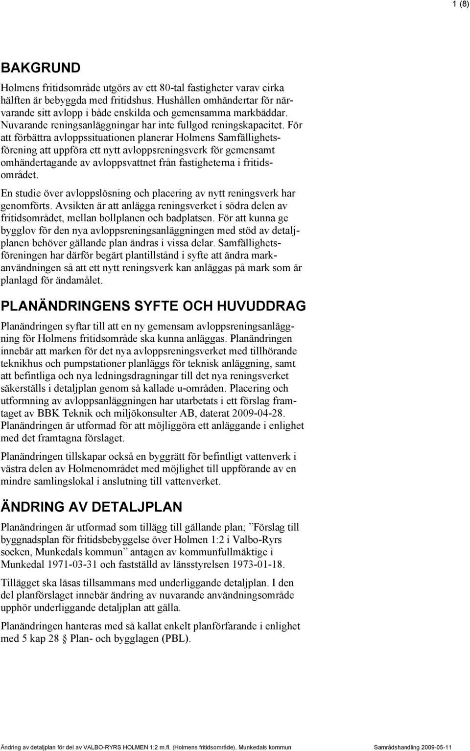 För att förbättra avloppssituationen planerar Holmens Samfällighetsförening att uppföra ett nytt avloppsreningsverk för gemensamt omhändertagande av avloppsvattnet från fastigheterna i fritidsområdet.