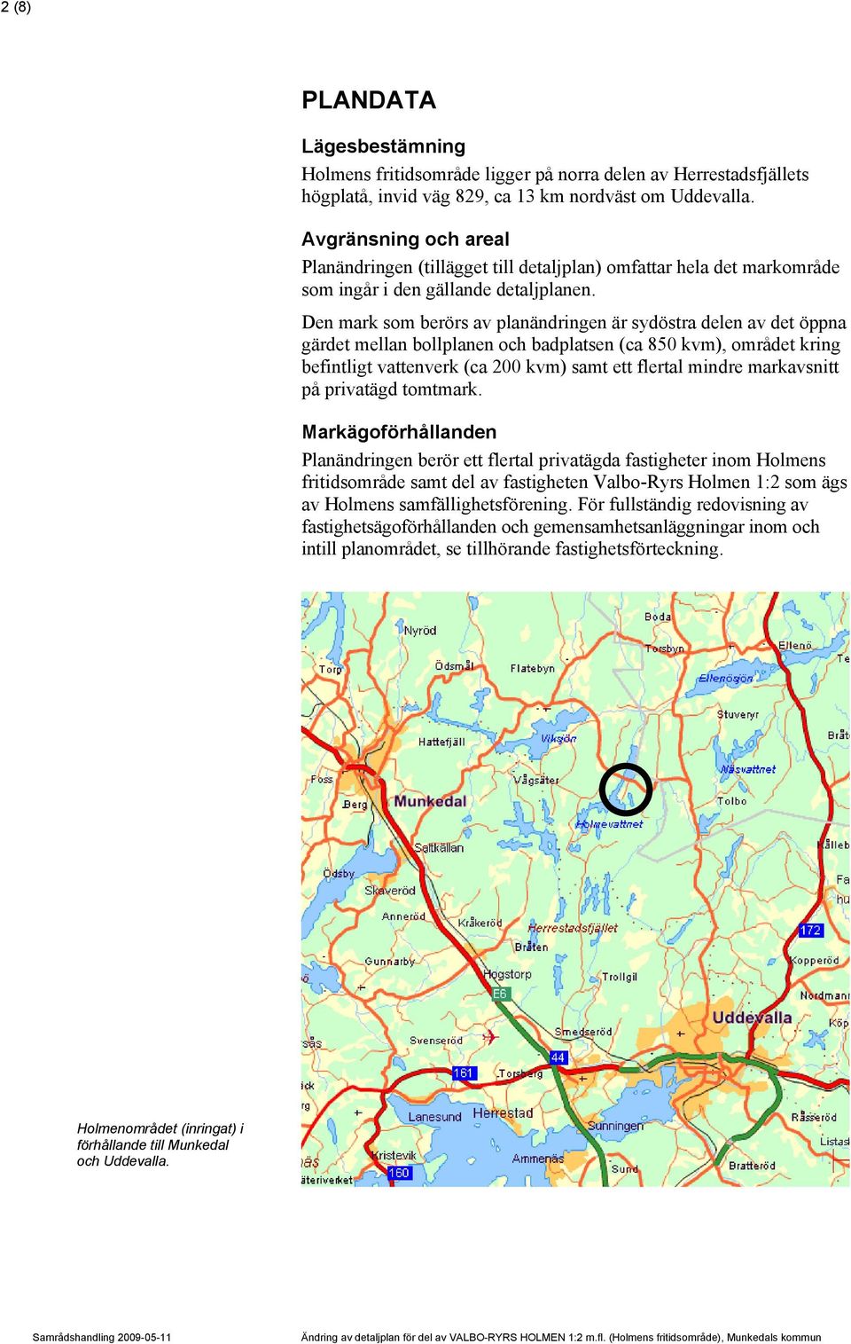 Den mark som berörs av planändringen är sydöstra delen av det öppna gärdet mellan bollplanen och badplatsen (ca 850 kvm), området kring befintligt vattenverk (ca 200 kvm) samt ett flertal mindre