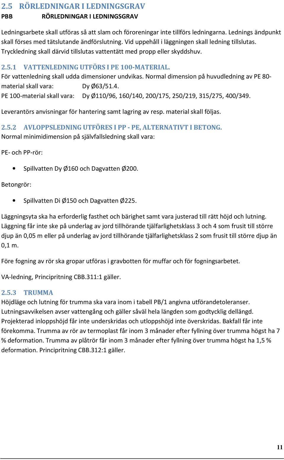 1 VATTENLEDNING UTFÖRS I PE 100-MATERIAL. För vattenledning skall udda dimensioner undvikas. Normal dimension på huvudledning av PE 80- material skall vara: Dy Ø63/51.4.