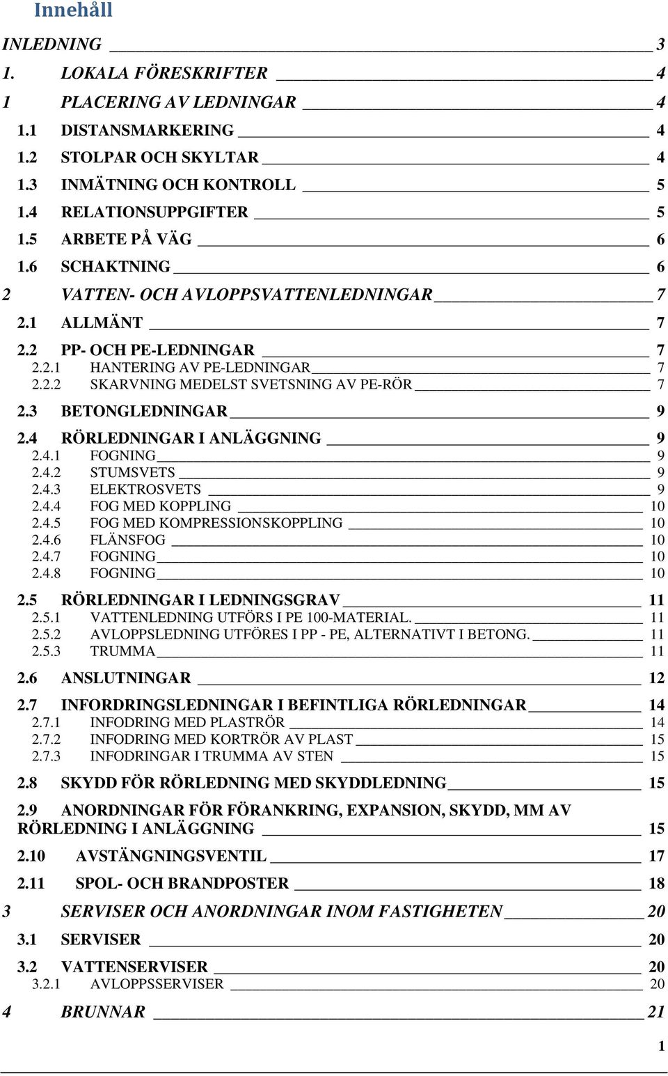 4 RÖRLEDNINGAR I ANLÄGGNING 9 2.4.1 FOGNING 9 2.4.2 STUMSVETS 9 2.4.3 ELEKTROSVETS 9 2.4.4 FOG MED KOPPLING 10 2.4.5 FOG MED KOMPRESSIONSKOPPLING 10 2.4.6 FLÄNSFOG 10 2.4.7 FOGNING 10 2.4.8 FOGNING 10 2.