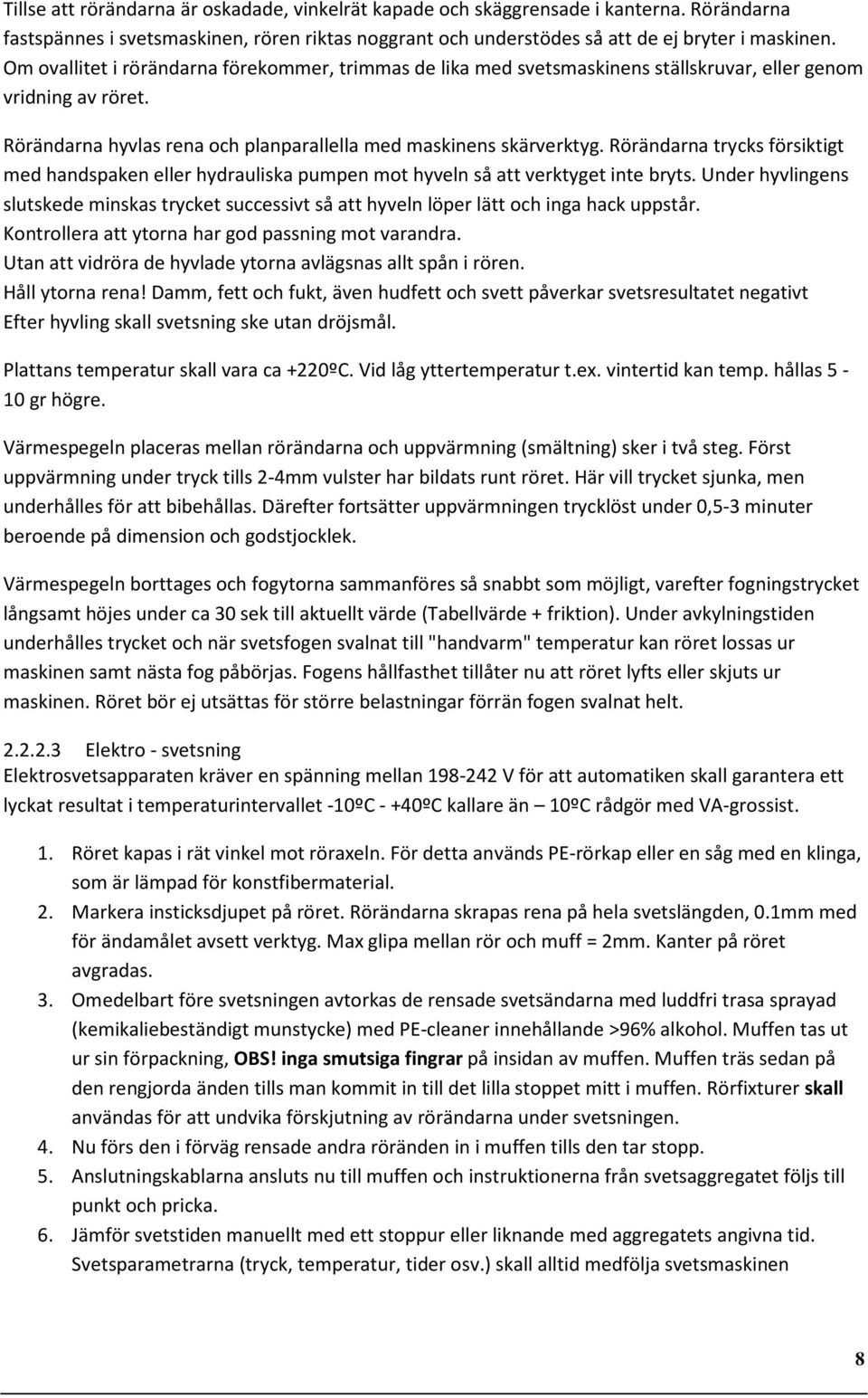 Rörändarna trycks försiktigt med handspaken eller hydrauliska pumpen mot hyveln så att verktyget inte bryts.