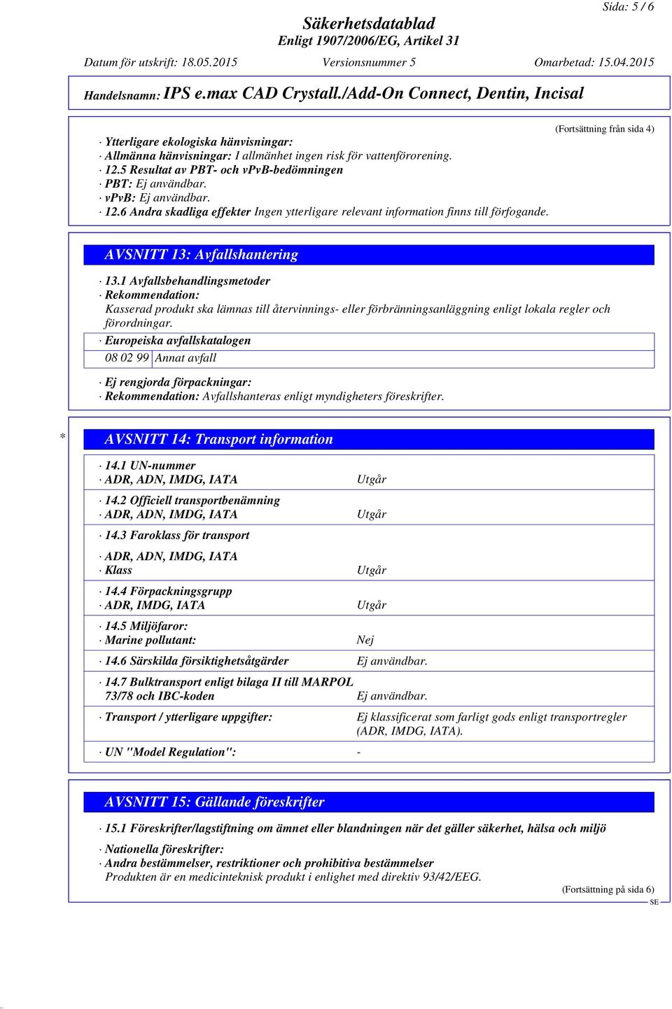 1 Avfallsbehandlingsmetoder Rekommendation: Kasserad produkt ska lämnas till återvinnings- eller förbränningsanläggning enligt lokala regler och förordningar.